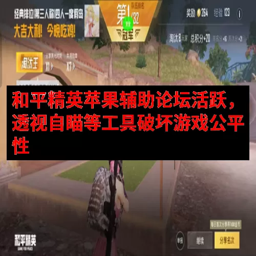 和平精英苹果辅助论坛活跃，透视自瞄等工具破坏游戏公平性