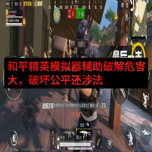 和平精英模拟器辅助破解危害大，破坏公平还涉法