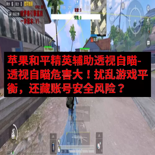 苹果和平精英辅助透视自瞄-透视自瞄危害大！扰乱游戏平衡，还藏